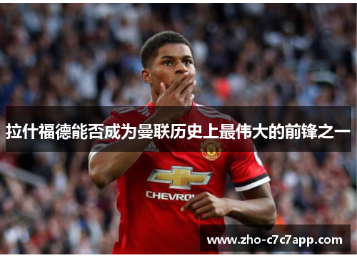 拉什福德能否成为曼联历史上最伟大的前锋之一