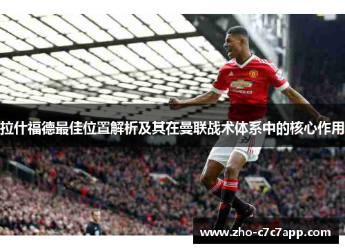 拉什福德最佳位置解析及其在曼联战术体系中的核心作用