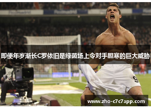 即便年岁渐长C罗依旧是绿茵场上令对手胆寒的巨大威胁