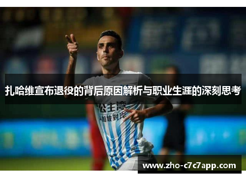扎哈维宣布退役的背后原因解析与职业生涯的深刻思考