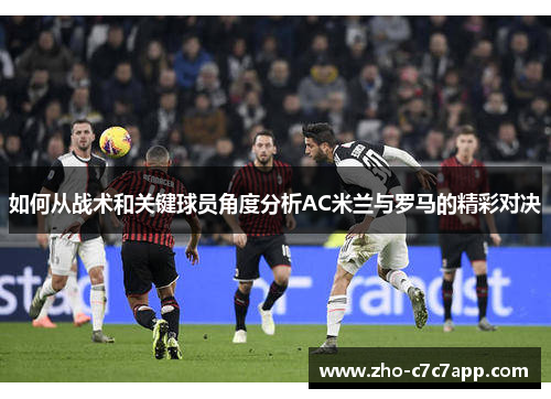 如何从战术和关键球员角度分析AC米兰与罗马的精彩对决