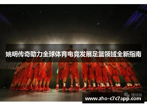 姚明传奇助力全球体育电竞发展足篮领域全新指南