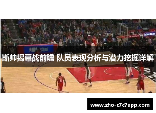 斯帅揭幕战前瞻 队员表现分析与潜力挖掘详解