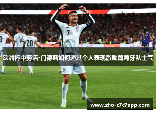 欧洲杯中努诺-门德斯如何通过个人表现激励葡萄牙队士气