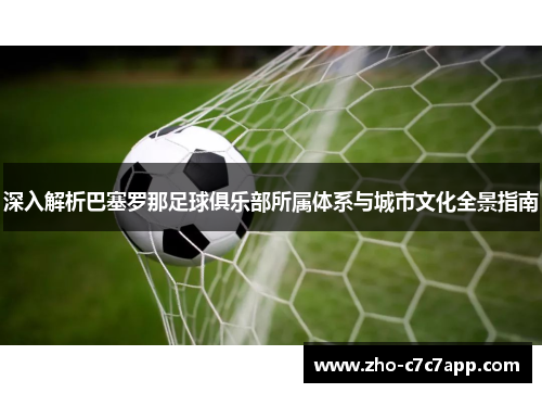 深入解析巴塞罗那足球俱乐部所属体系与城市文化全景指南