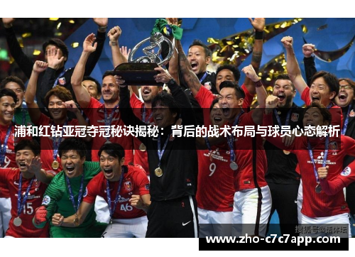 浦和红钻亚冠夺冠秘诀揭秘：背后的战术布局与球员心态解析