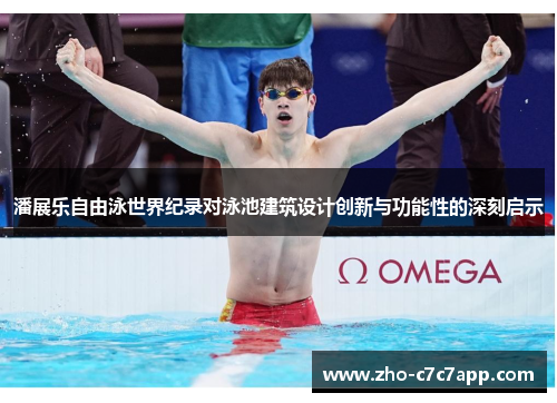 潘展乐自由泳世界纪录对泳池建筑设计创新与功能性的深刻启示