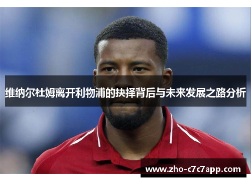 维纳尔杜姆离开利物浦的抉择背后与未来发展之路分析