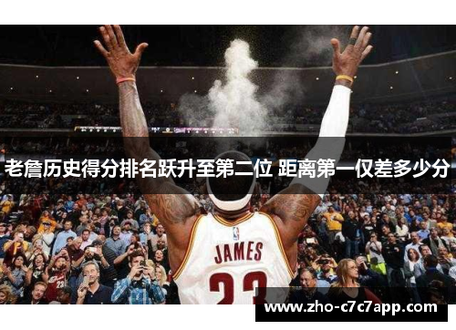 老詹历史得分排名跃升至第二位 距离第一仅差多少分