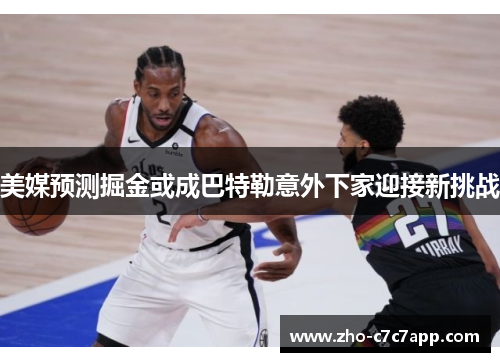 美媒预测掘金或成巴特勒意外下家迎接新挑战