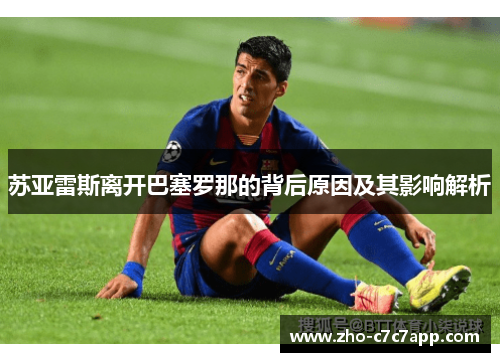 苏亚雷斯离开巴塞罗那的背后原因及其影响解析