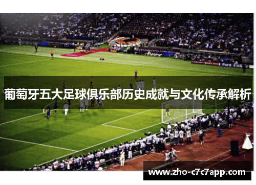 葡萄牙五大足球俱乐部历史成就与文化传承解析