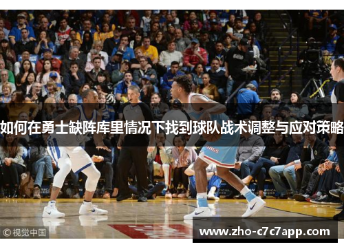 如何在勇士缺阵库里情况下找到球队战术调整与应对策略
