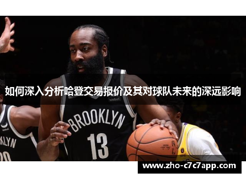 如何深入分析哈登交易报价及其对球队未来的深远影响