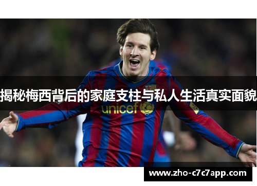 揭秘梅西背后的家庭支柱与私人生活真实面貌