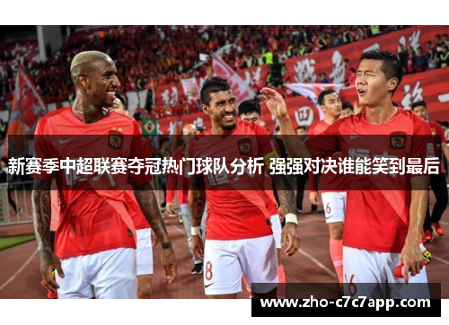 新赛季中超联赛夺冠热门球队分析 强强对决谁能笑到最后