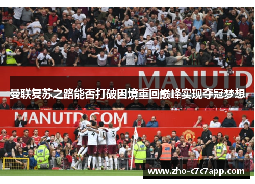 曼联复苏之路能否打破困境重回巅峰实现夺冠梦想