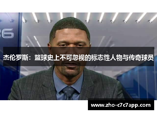 杰伦罗斯：篮球史上不可忽视的标志性人物与传奇球员