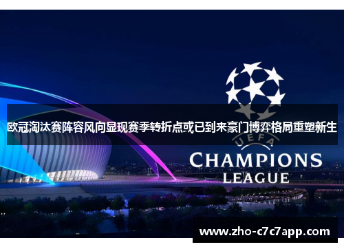 欧冠淘汰赛阵容风向显现赛季转折点或已到来豪门博弈格局重塑新生