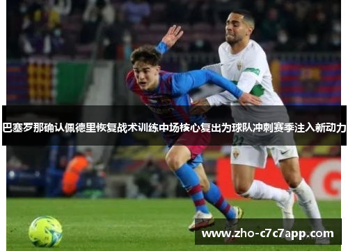巴塞罗那确认佩德里恢复战术训练中场核心复出为球队冲刺赛季注入新动力