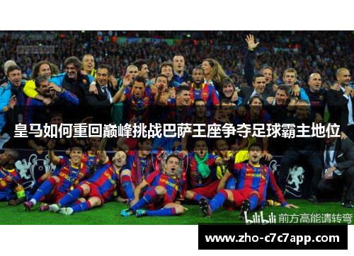 皇马如何重回巅峰挑战巴萨王座争夺足球霸主地位