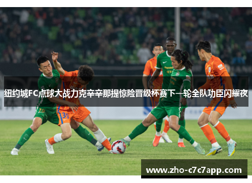 纽约城FC点球大战力克辛辛那提惊险晋级杯赛下一轮全队功臣闪耀夜